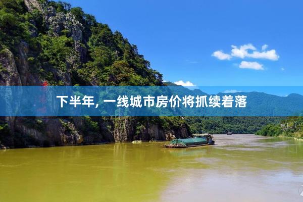 下半年, 一线城市房价将抓续着落