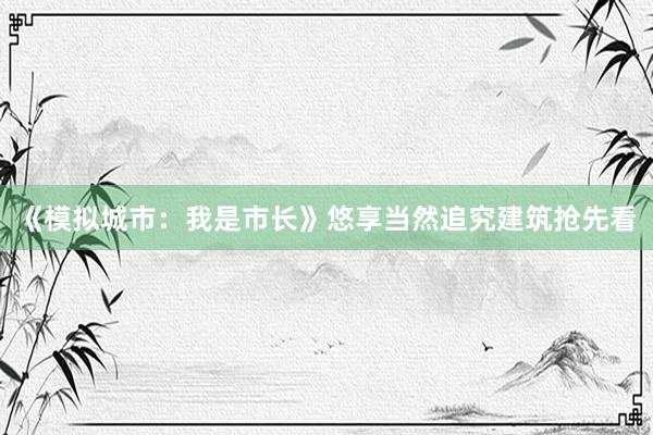 《模拟城市：我是市长》悠享当然追究建筑抢先看
