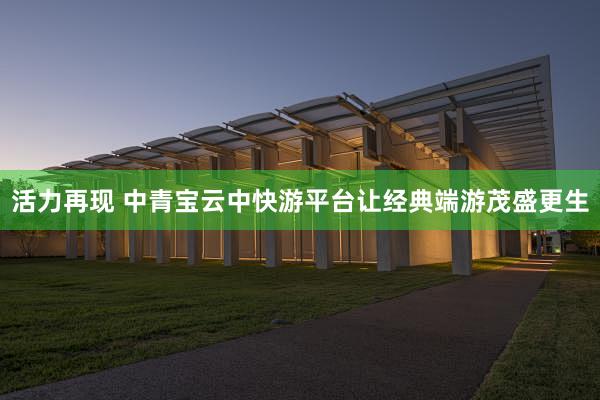 活力再现 中青宝云中快游平台让经典端游茂盛更生