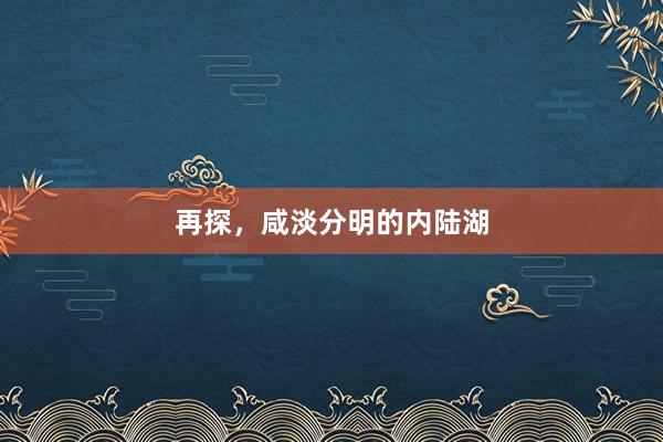 再探,咸淡分明的内陆湖