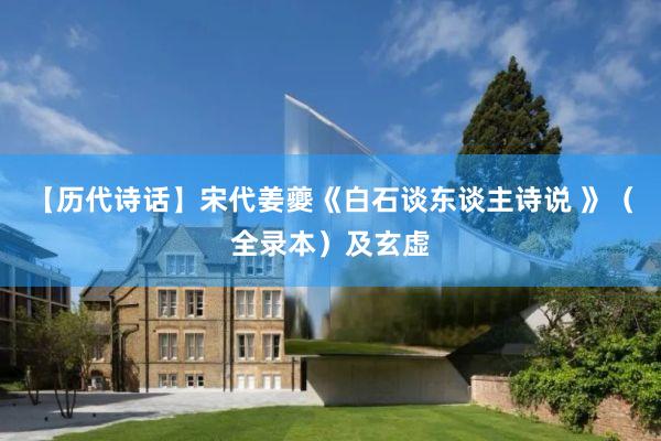 【历代诗话】宋代姜夔《白石谈东谈主诗说 》（全录本）及玄虚
