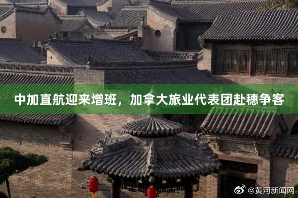 中加直航迎来增班，加拿大旅业代表团赴穗争客