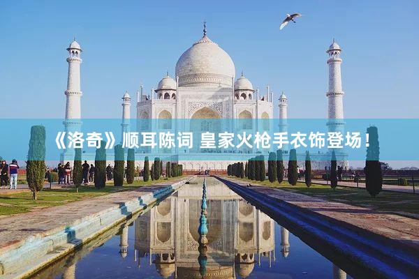 《洛奇》顺耳陈词 皇家火枪手衣饰登场!