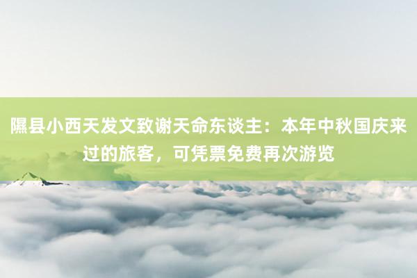 隰县小西天发文致谢天命东谈主：本年中秋国庆来过的旅客，可凭票免费再次游览