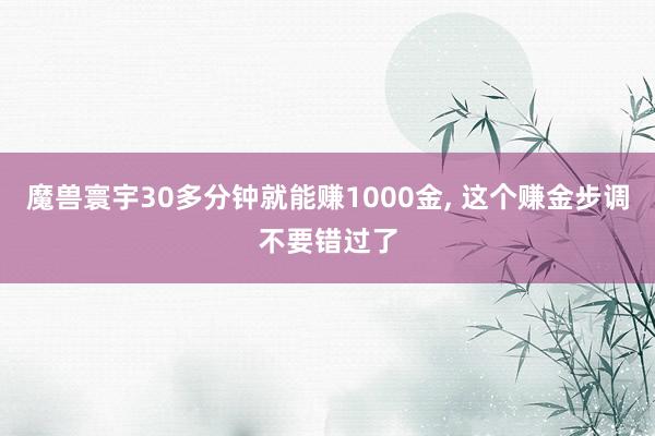 魔兽寰宇30多分钟就能赚1000金, 这个赚金步调不要错过了